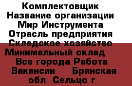 Комплектовщик › Название организации ­ Мир Инструмента › Отрасль предприятия ­ Складское хозяйство › Минимальный оклад ­ 1 - Все города Работа » Вакансии   . Брянская обл.,Сельцо г.